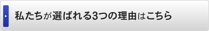 私たちが選ばれる3つの理由はこちら