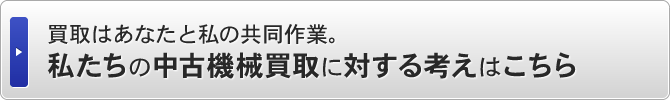 買取はあなたと私の共同作業。私たちの中古機械買取に対する考えはこちら
