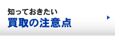 知っておきたい買取の注意点